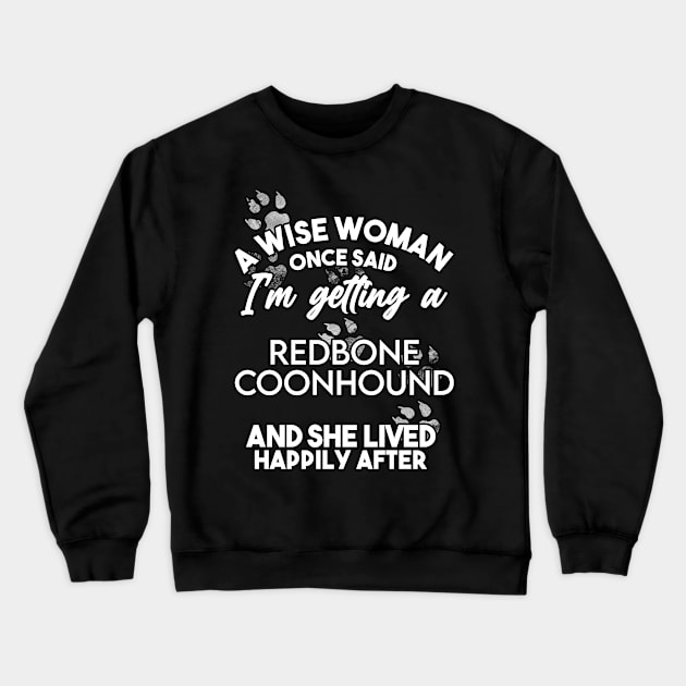 A wise woman once said i'm getting a redbone coonhound and she lived happily after . Perfect fitting present for mom girlfriend mother boyfriend mama gigi nana mum uncle dad father friend him or her Crewneck Sweatshirt by SerenityByAlex